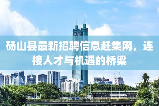碭山縣最新招聘信息趕集網(wǎng)，連接人才與機(jī)遇的橋梁