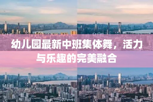 幼兒園最新中班集體舞，活力與樂趣的完美融合