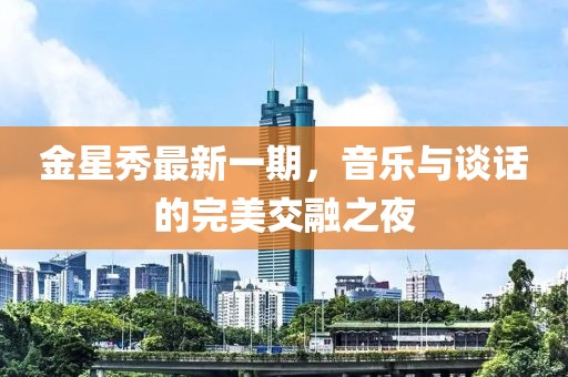 金星秀最新一期，音樂(lè)與談話的完美交融之夜