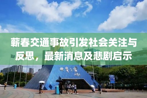 蘄春交通事故引發(fā)社會(huì)關(guān)注與反思，最新消息及悲劇啟示