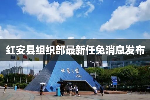 紅安縣組織部最新任免消息發(fā)布