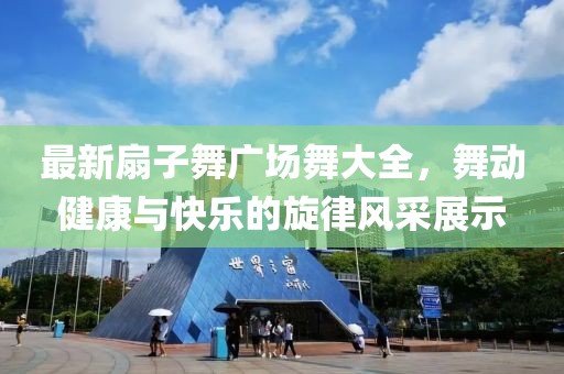 最新扇子舞廣場舞大全，舞動健康與快樂的旋律風采展示