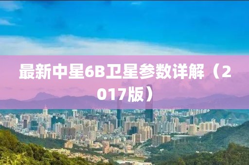 最新中星6B衛(wèi)星參數(shù)詳解（2017版）