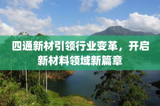 四通新材引領(lǐng)行業(yè)變革，開啟新材料領(lǐng)域新篇章