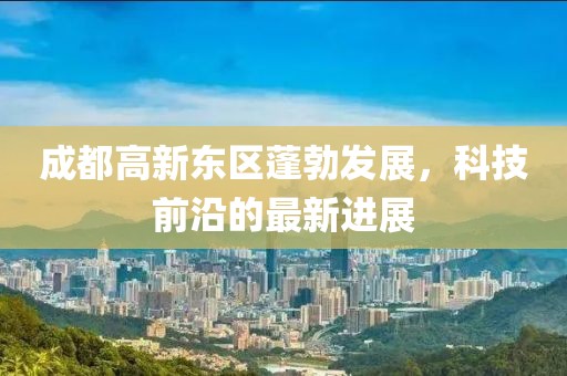 成都高新東區(qū)蓬勃發(fā)展，科技前沿的最新進(jìn)展