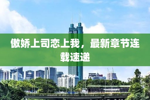 傲嬌上司戀上我，最新章節(jié)連載速遞