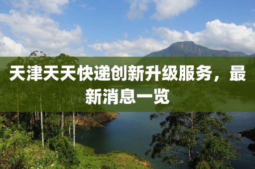 天津天天快遞創(chuàng)新升級(jí)服務(wù)，最新消息一覽
