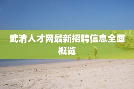 武清人才網(wǎng)最新招聘信息全面概覽
