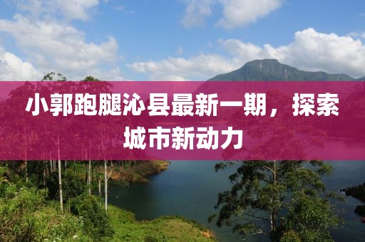 小郭跑腿沁縣最新一期，探索城市新動力