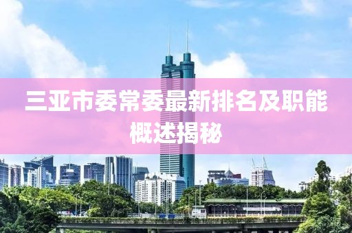 三亞市委常委最新排名及職能概述揭秘