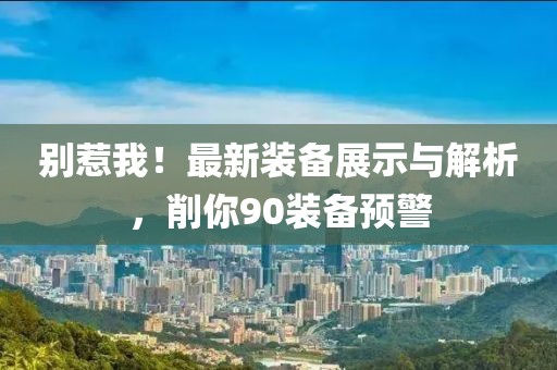 別惹我！最新裝備展示與解析，削你90裝備預(yù)警