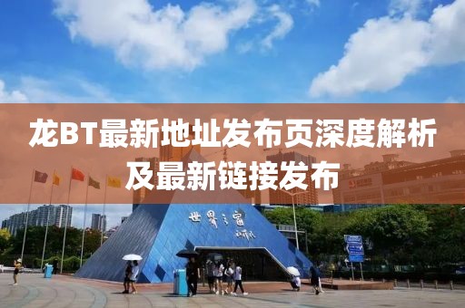 龍BT最新地址發(fā)布頁深度解析及最新鏈接發(fā)布