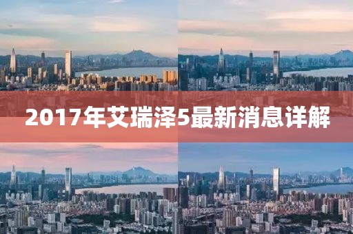 2017年艾瑞澤5最新消息詳解