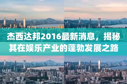 杰西達(dá)邦2016最新消息，揭秘其在娛樂產(chǎn)業(yè)的蓬勃發(fā)展之路