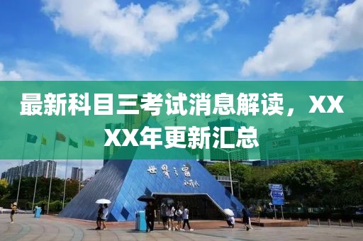 最新科目三考試消息解讀，XXXX年更新匯總