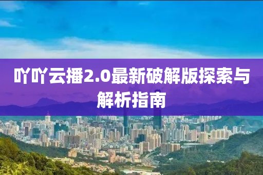 吖吖云播2.0最新破解版探索與解析指南