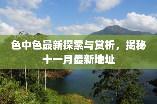色中色最新探索與賞析，揭秘十一月最新地址