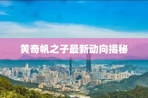 黃奇帆之子最新動(dòng)向揭秘