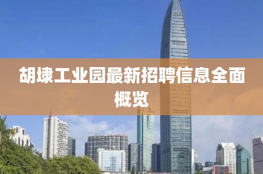 胡埭工業(yè)園最新招聘信息全面概覽