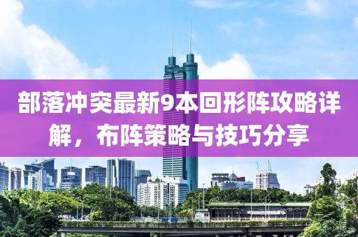 部落沖突最新9本回形陣攻略詳解，布陣策略與技巧分享
