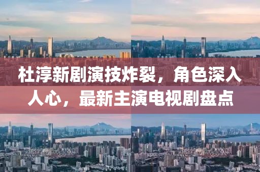 杜淳新劇演技炸裂，角色深入人心，最新主演電視劇盤點(diǎn)