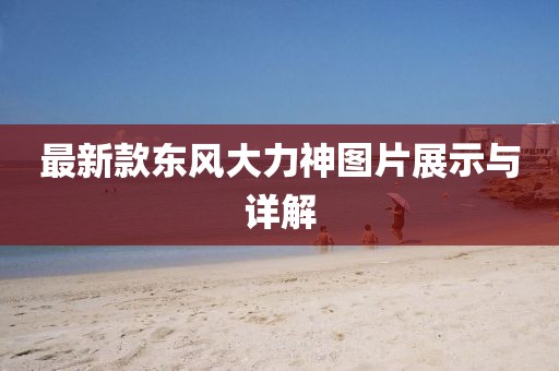 最新款東風(fēng)大力神圖片展示與詳解
