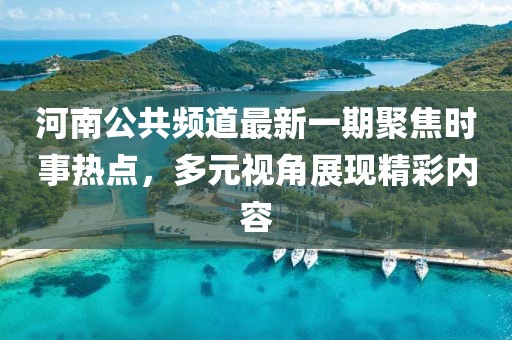 河南公共頻道最新一期聚焦時事熱點，多元視角展現(xiàn)精彩內(nèi)容