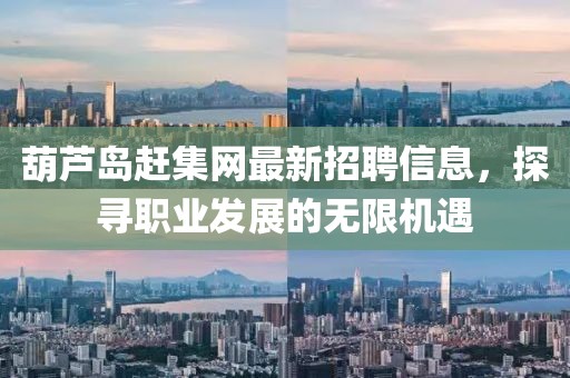 葫蘆島趕集網(wǎng)最新招聘信息，探尋職業(yè)發(fā)展的無(wú)限機(jī)遇