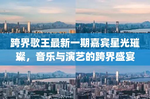跨界歌王最新一期嘉賓星光璀璨，音樂與演藝的跨界盛宴