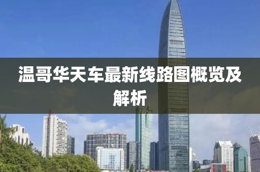 溫哥華天車最新線路圖概覽及解析