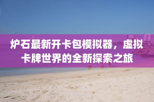爐石最新開卡包模擬器，虛擬卡牌世界的全新探索之旅