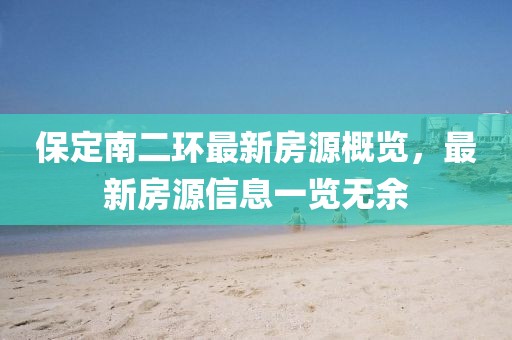 保定南二環(huán)最新房源概覽，最新房源信息一覽無余