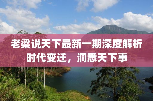 老梁說天下最新一期深度解析時(shí)代變遷，洞悉天下事