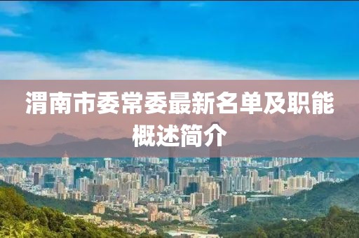 渭南市委常委最新名單及職能概述簡介