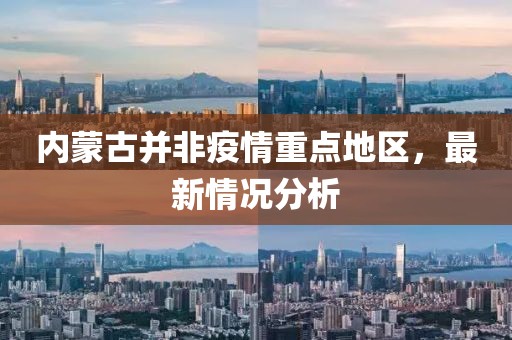 內(nèi)蒙古并非疫情重點地區(qū)，最新情況分析