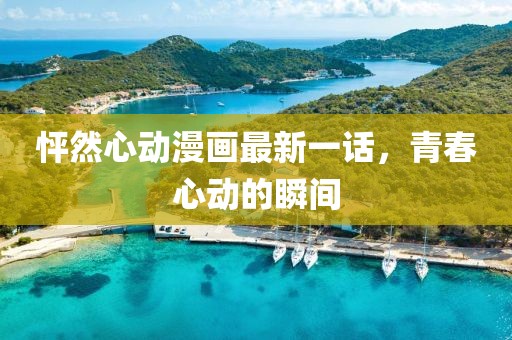 怦然心動漫畫最新一話，青春心動的瞬間