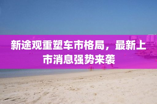 新途觀重塑車市格局，最新上市消息強(qiáng)勢來襲