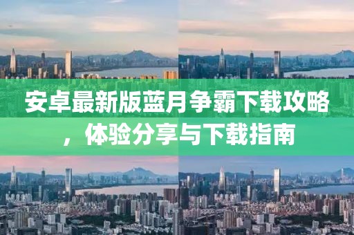 安卓最新版藍(lán)月爭(zhēng)霸下載攻略，體驗(yàn)分享與下載指南