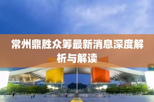 常州鼎勝眾籌最新消息深度解析與解讀
