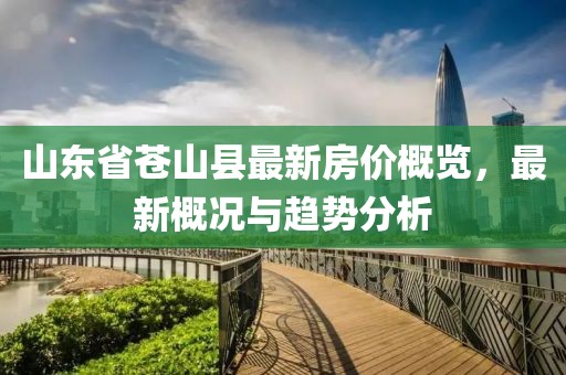 山東省蒼山縣最新房價概覽，最新概況與趨勢分析