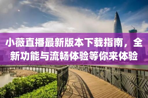 小薇直播最新版本下載指南，全新功能與流暢體驗等你來體驗