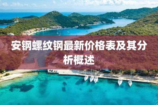 安鋼螺紋鋼最新價格表及其分析概述