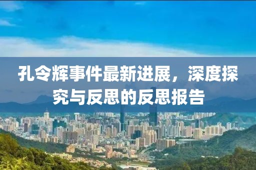孔令輝事件最新進展，深度探究與反思的反思報告