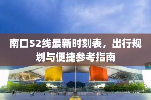 南口S2線最新時(shí)刻表，出行規(guī)劃與便捷參考指南