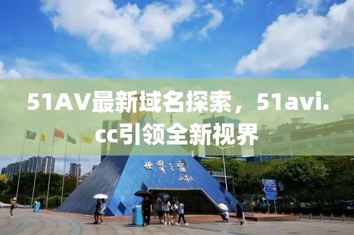51AV最新域名探索，51avi.cc引領(lǐng)全新視界