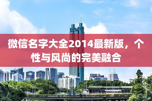 微信名字大全2014最新版，個(gè)性與風(fēng)尚的完美融合