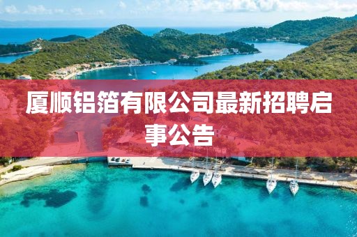 廈順鋁箔有限公司最新招聘啟事公告