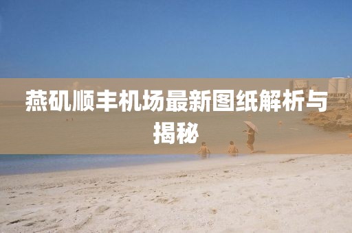 燕磯順豐機(jī)場最新圖紙解析與揭秘