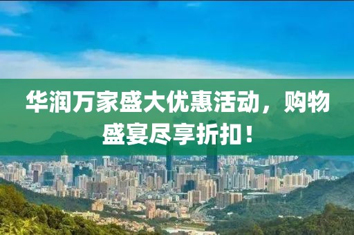 華潤萬家盛大優(yōu)惠活動，購物盛宴盡享折扣！