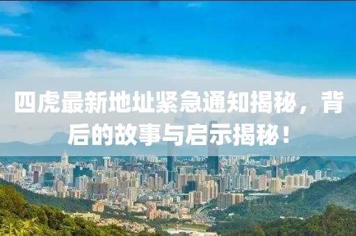 四虎最新地址緊急通知揭秘，背后的故事與啟示揭秘！